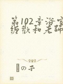 第102章浴室缠欢和老师封面