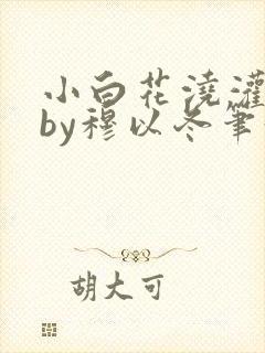 小白花浇灌日常by穆以冬笔趣阁