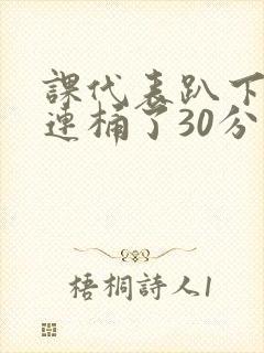 课代表趴下让我连桶了30分钟