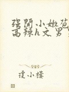 强开小嫩苞h文高辣h文男男