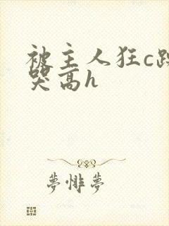 被主人狂c躁到哭高h