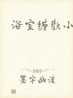 浴室缠欢小说