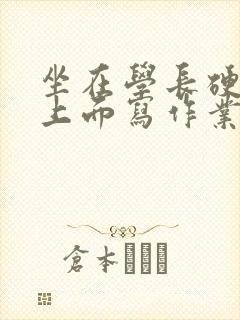 坐在学长硬硬的上面写作业