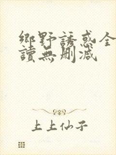 乡野诱惑全文阅读无删减