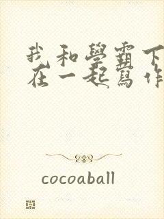 我和学霸下面连在一起写作业小说