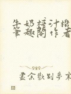 牛奶榨汁机po笔趣阁作者炖一碗汤无广