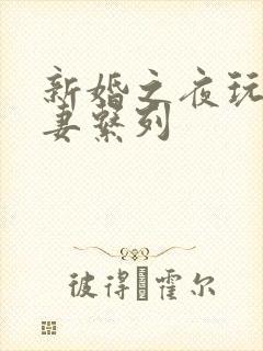 新婚之夜玩弄人妻系列