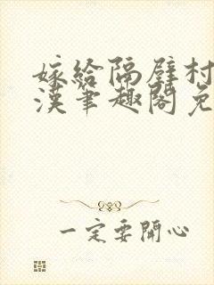 嫁给隔壁村的糙汉笔趣阁免费阅读