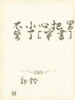 不小心把男主掰弯了[穿书]封面