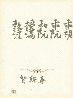 教授和乖乖女H灌满阮阮视频
