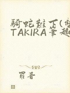 骑蛇难下(双)TAKIRA笔趣阁