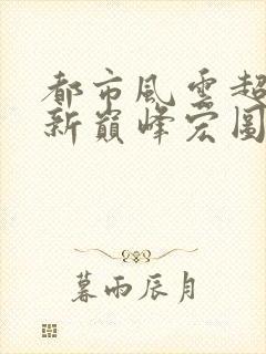 都市风云超前更新巅峰宏图笔趣阁封面