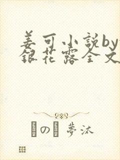 姜可小说by金银花露全文免费阅读无弹窗笔趣