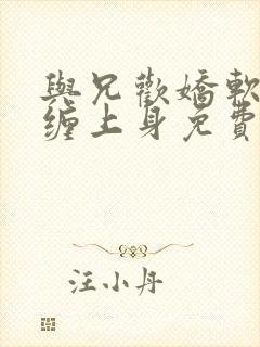 与兄欢娇软嫡女缠上身免费阅读