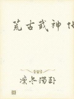 荒古武神 化十