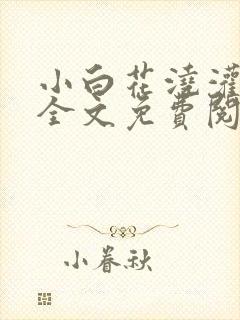 小白花浇灌日常全文免费阅读