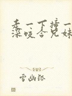 走一下撞一下深深咬合兄妹