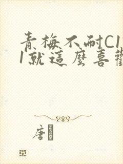 青梅不耐C1V1就这么喜欢学长