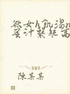 欲女h饥渴np蜜汁系统高hnp