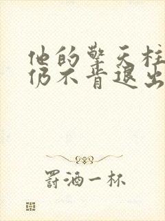 他的擎天柱巨龙仍不肯退出