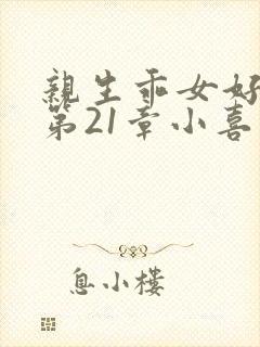 亲生乖女好紧h第21章小喜