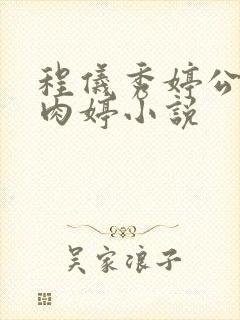 程仪秀婷公欲息肉婷小说
