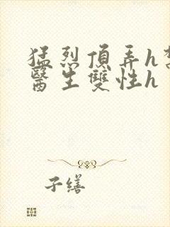 猛烈顶弄h禁欲医生双性h