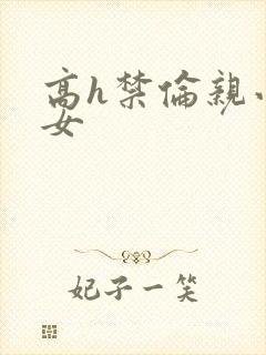高h禁伦亲小幺女