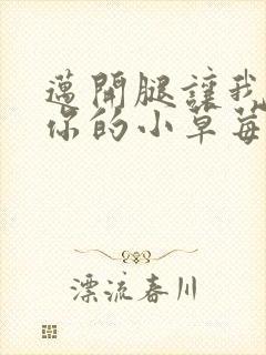 迈开腿让我尝尝你的小草莓