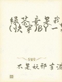 绿茶竟是我自己(快穿)BY一颗栗子