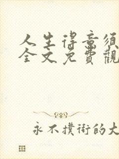 人生得意须纵欢全文免费观看