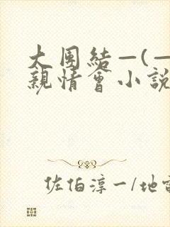 大团结—(—)亲情会小说