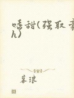 嗜甜(强取豪夺h)