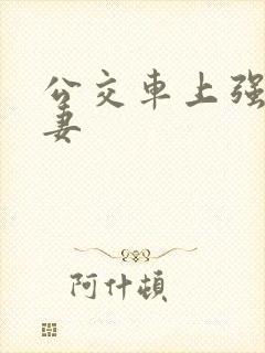 公交车上强伦人妻