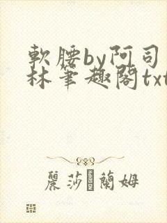 软腰by阿司匹林笔趣阁txt