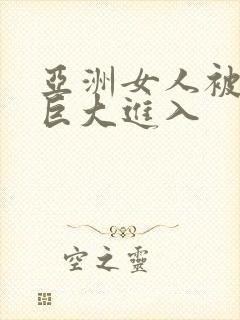 亚洲女人被黑人巨大进入封面