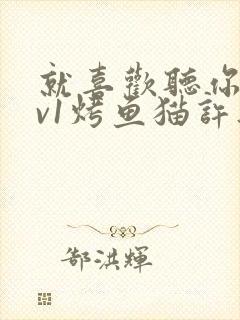 就喜欢听你叫1v1烤鱼猫许薇