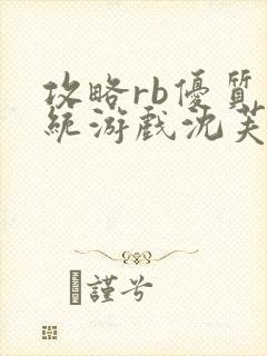 攻略rb优质系统游戏沈芙原文