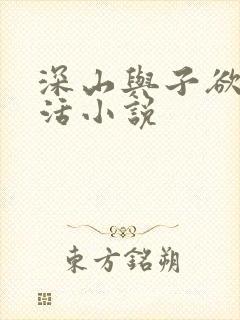深山与子欲乱生活小说