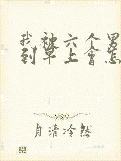 我被六个男人躁到早上会怎么样