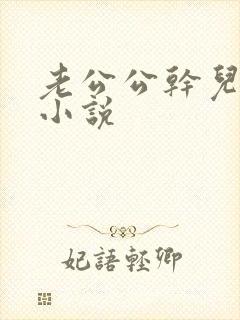 老公公干儿媳妇小说