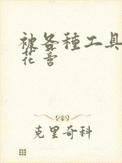 被各种工具调教花蒂封面