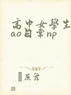 高中女学生挨cao日常np