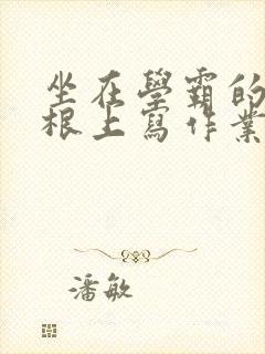 坐在学霸的大紫根上写作业封面
