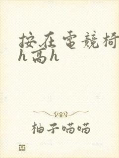 按在电竞椅上ch高h封面