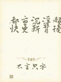 都市沉浮超前超快更新背后原因