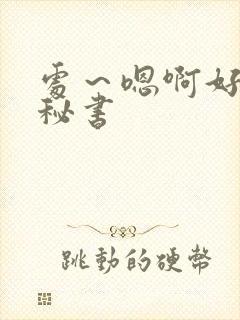 处～嗯啊好猛h秘书