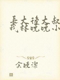 长大后大叔狂宠我林晚晚小说