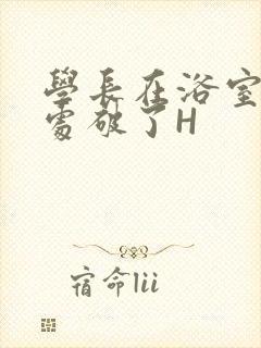 学长在浴室把我处破了H封面