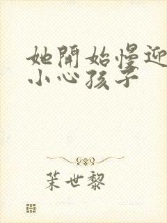 她开始慢迎迎合小心孩子